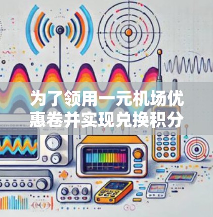 为了领用一元机场优惠卷并实现兑换积分，您可以按照以下步骤操作