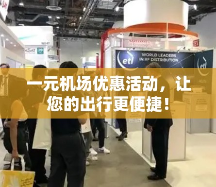 一元机场优惠活动,让您的出行更便捷! 一元机场优惠活动,让您的出行更便捷!
