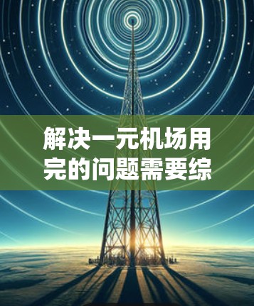 解决一元机场用完的问题需要综合考虑多个方面，包括入座规则、安全出口、出入管理系统、与相关部门合作以及隐私和安全等。以下是一个分步骤的解决方案