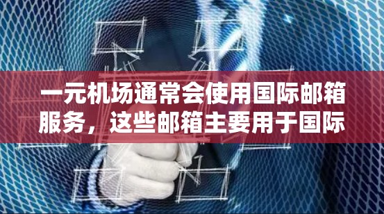 一元机场通常会使用国际邮箱服务，这些邮箱主要用于国际邮件和商务沟通。以下是一些常见的国际邮箱服务及其使用方法