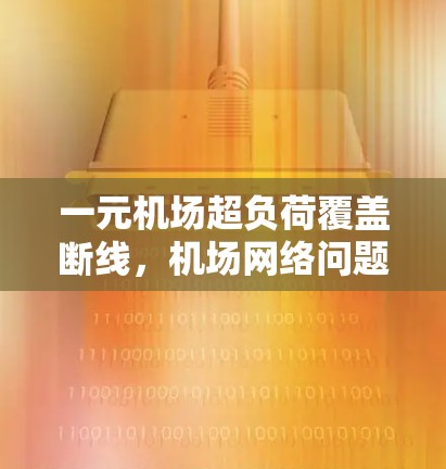 一元机场超负荷覆盖断线，机场网络问题的深层原因