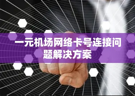 一元机场网络卡号连接问题解决方案 一元机场网络卡号连接问题解决方案