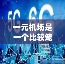一元机场是一个比较笼统的表述，通常指的是那些收费较低或运营较为经济的机场。不过，不同的国家和地区可能有不同的机场收费标准和运营模式。以下是一些可能的思考方向和建议