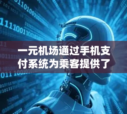 一元机场通过手机支付系统为乘客提供了一种便捷的登机方式，以下是详细的步骤说明