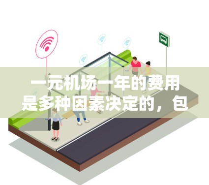 一元机场一年的费用是多种因素决定的，包括票价、交通方式、交通卡使用、其他交通费用等。以下是一元机场一年的费用估算