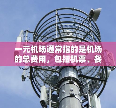 一元机场通常指的是机场的总费用，包括机票、餐饮、娱乐、交通、住宿等。具体费用取决于行程、人数、目的地以及用户的需求。以下是一些大致的费用范围