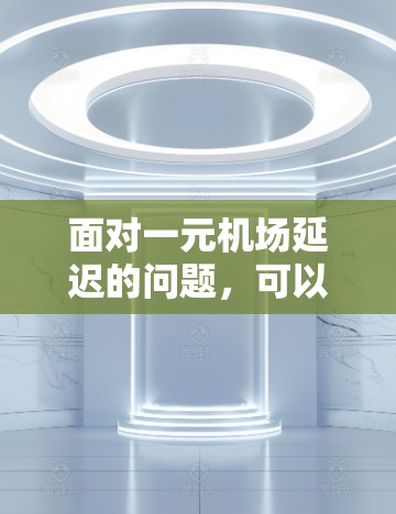 面对一元机场延迟的问题，可以采取以下步骤来应对