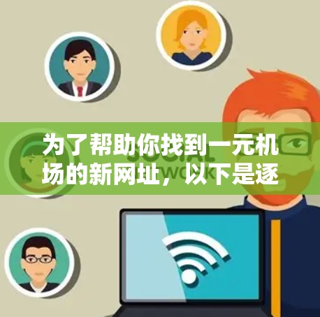 为了帮助你找到一元机场的新网址，以下是逐步的解决方案