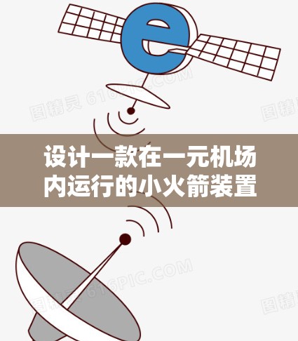 设计一款在一元机场内运行的小火箭装置需要综合考虑多个因素,以下是详细的步骤和建议 设计一款在一元机场内运行的小火箭装置需要综合考虑多个因素,以下是详细的步骤和建议