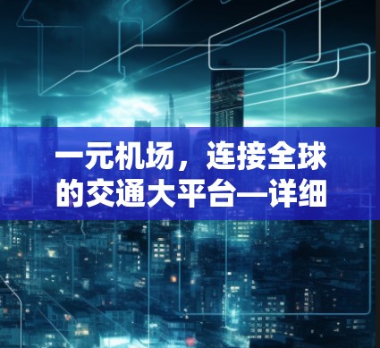 一元机场,连接全球的交通大平台—详细视频探秘 一元机场,连接全球的交通大平台—详细视频探秘