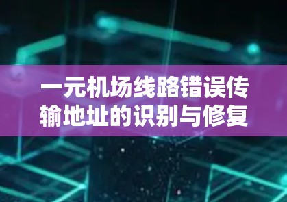 一元机场线路错误传输地址的识别与修复机制 一元机场线路错误传输地址的识别与修复机制