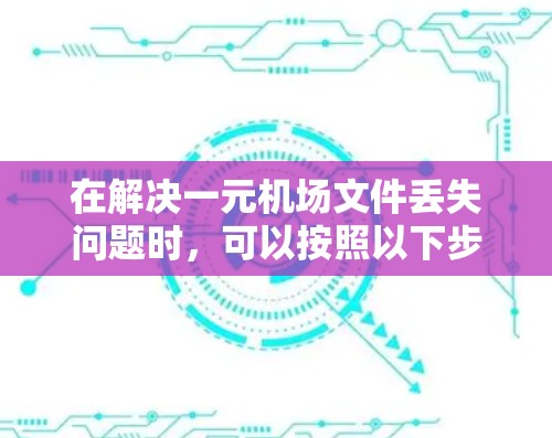 在解决一元机场文件丢失问题时，可以按照以下步骤进行，确保高效、安全地取回丢失的文件