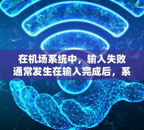 在机场系统中，输入失败通常发生在输入完成后，系统需要确认输入是否正确。以下是一个详细解释