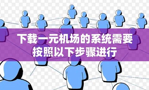 下载一元机场的系统需要按照以下步骤进行