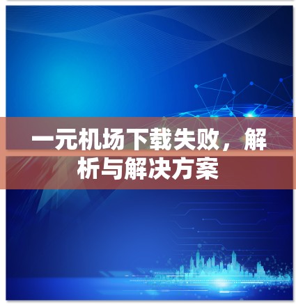 一元机场下载失败，解析与解决方案