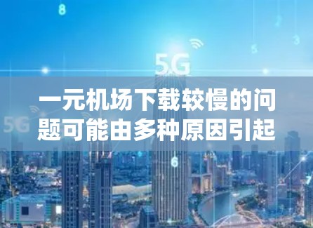 一元机场下载较慢的问题可能由多种原因引起,包括网络连接慢、下载速度慢、文件大小过大、系统设置问题或机场系统本身问题。以下是一些步骤来解决这个问题 一元机场下载较慢的问题可能由多种原因引起,包括网络连接慢、下载速度慢、文件大小过大、系统设置问题或机场系统本身问题。以下是一些步骤来解决这个问题