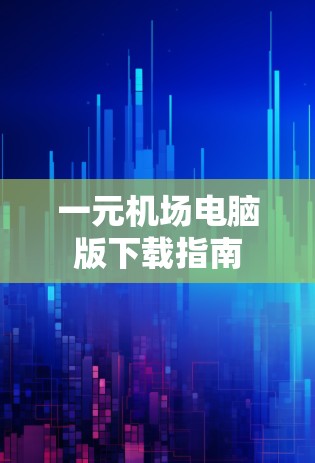 一元机场电脑版下载指南 一元机场电脑版下载指南