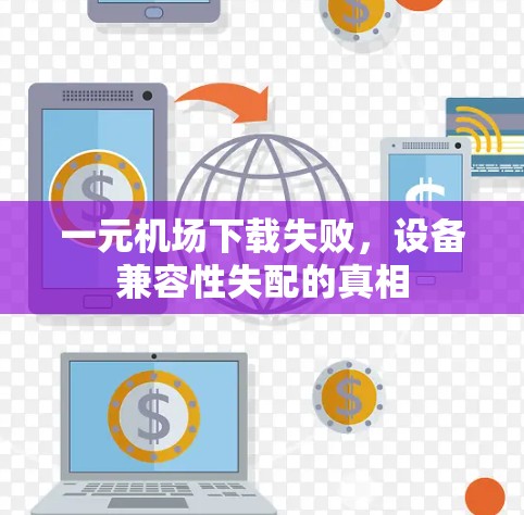 一元机场下载失败，设备兼容性失配的真相