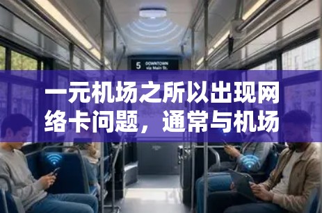 一元机场之所以出现网络卡问题,通常与机场的地理位置和网络设计有关。以下是对这一现象的清晰解释 一元机场之所以出现网络卡问题,通常与机场的地理位置和网络设计有关。以下是对这一现象的清晰解释