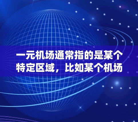 一元机场通常指的是某个特定区域,比如某个机场的跑道、gates,或者其他关键设施。如果一元机场无法正常运作,可能的原因有很多,包括设备故障、人员不足、传感器故障等。以下是一些可能的原因和解决方法 一元机场通常指的是某个特定区域,比如某个机场的跑道、gates,或者其他关键设施。如果一元机场无法正常运作,可能的原因有很多,包括设备故障、人员不足、传感器故障等。以下是一些可能的原因和解决方法