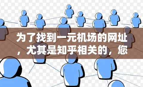 为了找到一元机场的网址，尤其是知乎相关的，您可以按照以下步骤进行