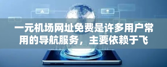 一元机场网址免费是许多用户常用的导航服务，主要依赖于飞猪、途牛等平台。以下是对这一服务的详细分析和总结