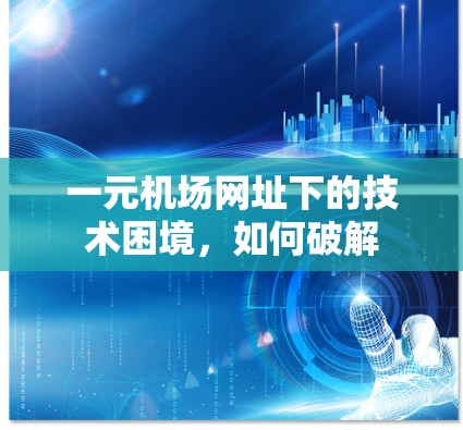 一元机场网址下的技术困境,如何破解 一元机场网址下的技术困境,如何破解