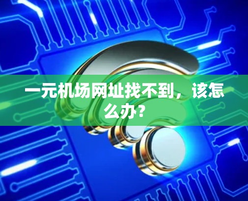 一元机场网址找不到,该怎么办? 一元机场网址找不到,该怎么办?
