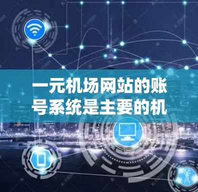 一元机场网站的账号系统是主要的机场服务工具,提供了丰富的信息查询功能,如航班、行李、票务等。以下是一元机场网站账号系统的详细指南,帮助您顺利注册和使用账号 一元机场网站的账号系统是主要的机场服务工具,提供了丰富的信息查询功能,如航班、行李、票务等。以下是一元机场网站账号系统的详细指南,帮助您顺利注册和使用账号