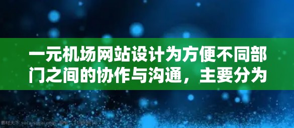 一元机场网站设计为方便不同部门之间的协作与沟通，主要分为政治和交通两个模块，每个模块包含丰富的信息和功能，便于跨部门协作。以下是其主要特点和功能