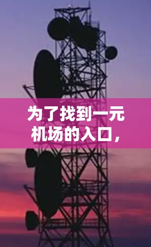 为了找到一元机场的入口,您可以按照以下步骤进行 为了找到一元机场的入口,您可以按照以下步骤进行