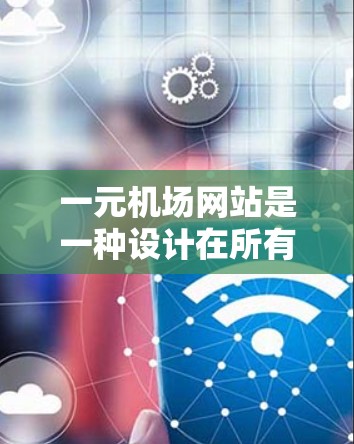 一元机场网站是一种设计在所有用户访问同一台服务器的互联网服务，这种设计有助于减少用户权限问题，提高网络的安全性。以下是对一元机场网站安全性的详细分析