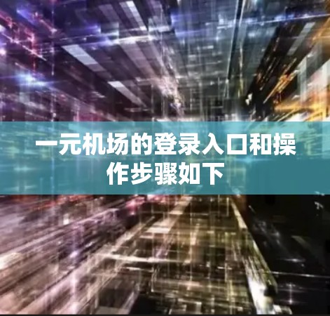 一元机场的登录入口和操作步骤如下 一元机场的登录入口和操作步骤如下