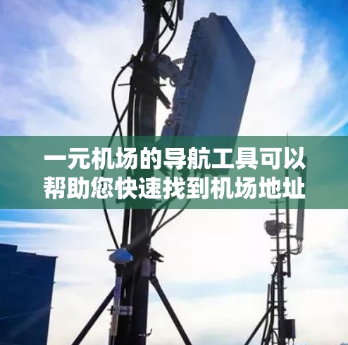 一元机场的导航工具可以帮助您快速找到机场地址、查看航班信息或管理票务。以下是几个推荐的免费工具,您可以根据需要选择合适的解决方案 一元机场的导航工具可以帮助您快速找到机场地址、查看航班信息或管理票务。以下是几个推荐的免费工具,您可以根据需要选择合适的解决方案