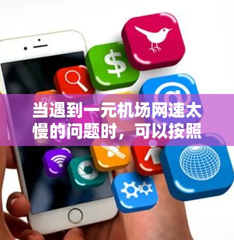 当遇到一元机场网速太慢的问题时，可以按照以下步骤进行处理，以解决网络连接的问题