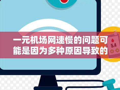 一元机场网速慢的问题可能是因为多种原因导致的,例如信号条件不佳、高速度限制、设备设置不当或信号源不足。以下是一些可能的解决方法 一元机场网速慢的问题可能是因为多种原因导致的,例如信号条件不佳、高速度限制、设备设置不当或信号源不足。以下是一些可能的解决方法