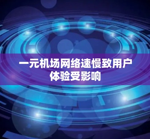 一元机场网络速慢致用户体验受影响 一元机场网络速慢致用户体验受影响