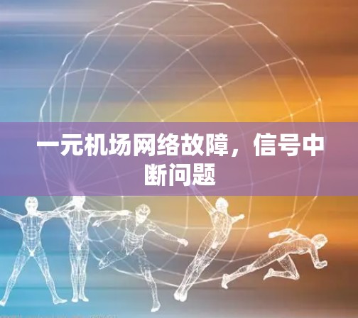 一元机场网络故障，信号中断问题