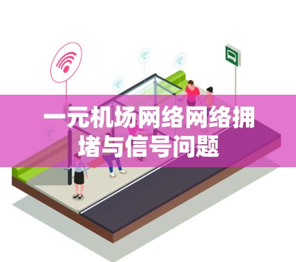 一元机场网络网络拥堵与信号问题 一元机场网络网络拥堵与信号问题