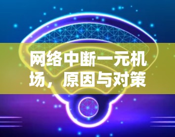 网络中断一元机场,原因与对策 网络中断一元机场,原因与对策