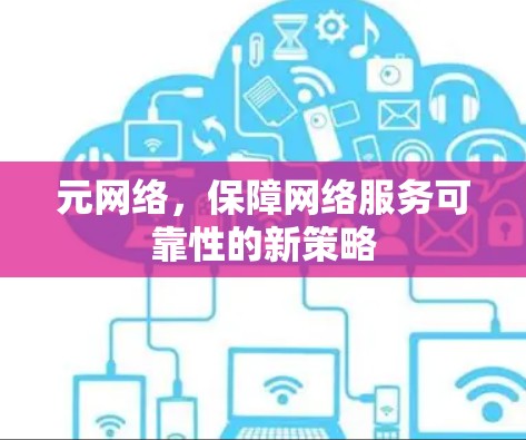 元网络,保障网络服务可靠性的新策略 元网络,保障网络服务可靠性的新策略