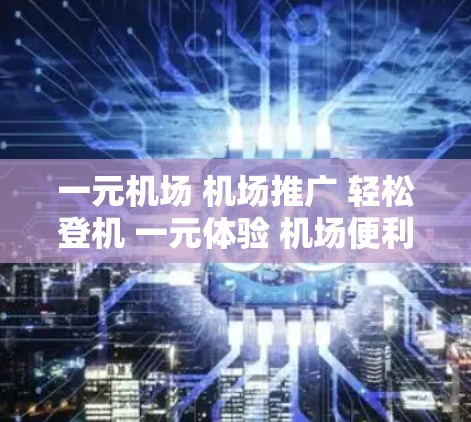 一元机场 机场推广 轻松登机 一元体验 机场便利 一元机场 机场推广 轻松登机 一元体验 机场便利