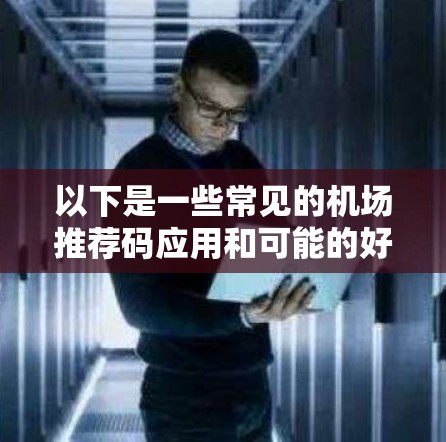 以下是一些常见的机场推荐码应用和可能的好处 以下是一些常见的机场推荐码应用和可能的好处