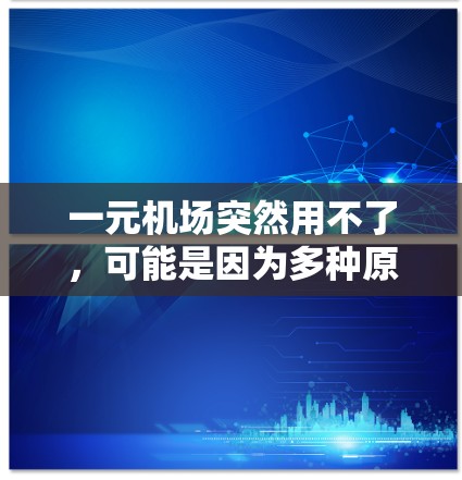 一元机场突然用不了,可能是因为多种原因导致的。以下是一步步的解决方案 一元机场突然用不了,可能是因为多种原因导致的。以下是一步步的解决方案