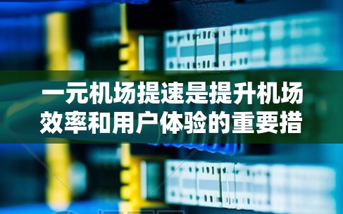 一元机场提速是提升机场效率和用户体验的重要措施。以下是一些可能的解决方案