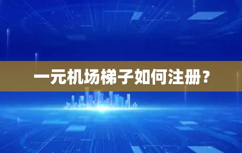一元机场梯子如何注册？