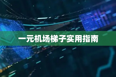 一元机场梯子实用指南 一元机场梯子实用指南