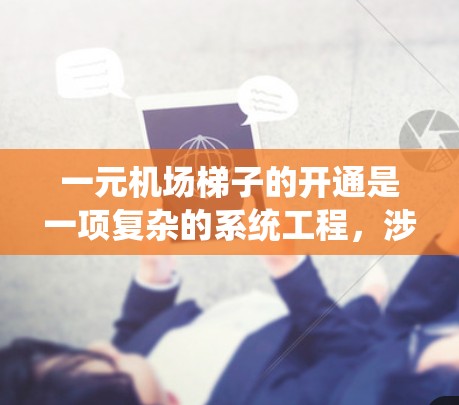 一元机场梯子的开通是一项复杂的系统工程,涉及登机前、登机后的准备与服务。以下是对这一问题的详细分析和解决方案 一元机场梯子的开通是一项复杂的系统工程,涉及登机前、登机后的准备与服务。以下是对这一问题的详细分析和解决方案