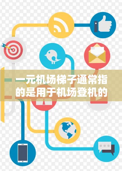 一元机场梯子通常指的是用于机场登机的梯子，其主要功能是帮助登机人员快速进入机场，通常通过将其固定在登机器上，方便登机人员快速使用。以下是一些常见的用途
