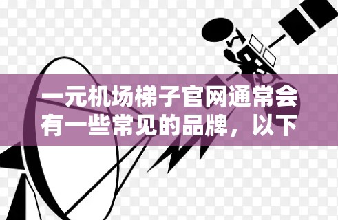 一元机场梯子官网通常会有一些常见的品牌，以下是一些常见的品牌及其官网链接